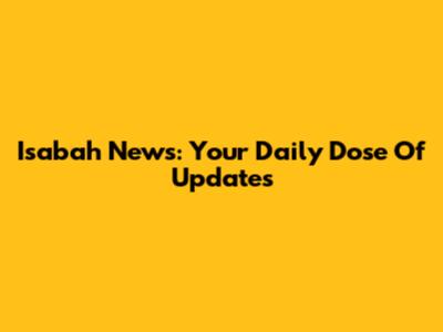 Isabah News: Your Daily Dose Of Updates