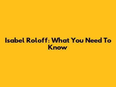 Isabel Roloff: What You Need To Know