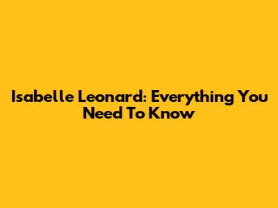 Isabelle Leonard: Everything You Need To Know