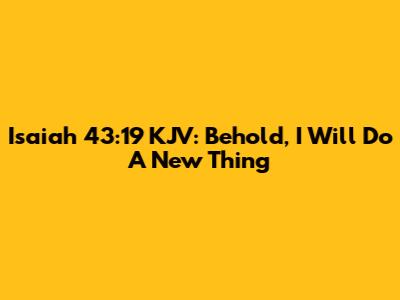 Isaiah 43:19 KJV: Behold, I Will Do A New Thing