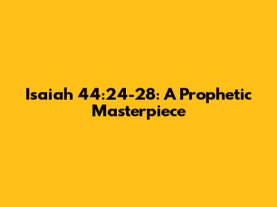 Isaiah 44:24-28: A Prophetic Masterpiece