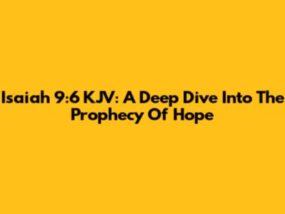 Isaiah 9:6 KJV: A Deep Dive Into The Prophecy Of Hope