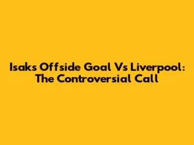 Isak's Offside Goal Vs Liverpool: The Controversial Call