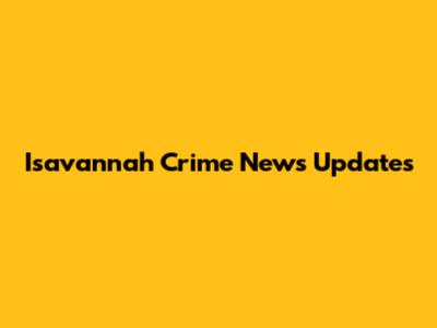 Isavannah Crime News Updates