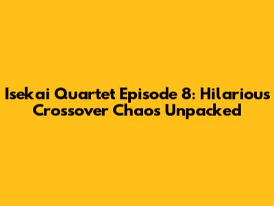Isekai Quartet Episode 8: Hilarious Crossover Chaos Unpacked