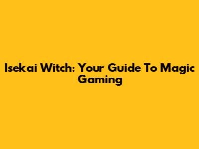Isekai Witch: Your Guide To Magic Gaming