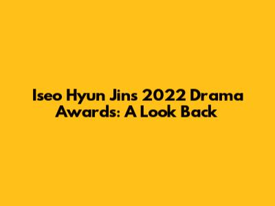 Iseo Hyun Jin's 2022 Drama Awards: A Look Back