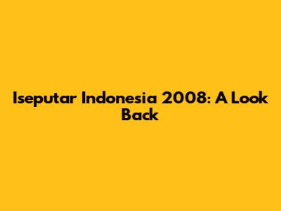 Iseputar Indonesia 2008: A Look Back