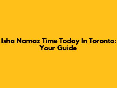 Isha Namaz Time Today In Toronto: Your Guide