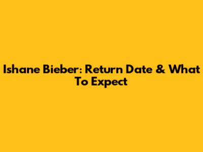 Ishane Bieber: Return Date & What To Expect