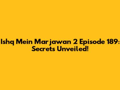 Ishq Mein Marjawan 2 Episode 189: Secrets Unveiled!