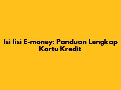 Isi Iisi E-money: Panduan Lengkap Kartu Kredit