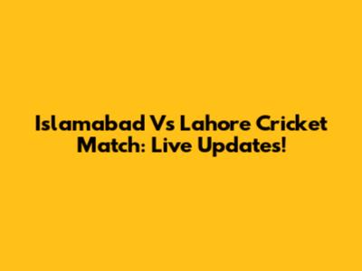 Islamabad Vs Lahore Cricket Match: Live Updates!