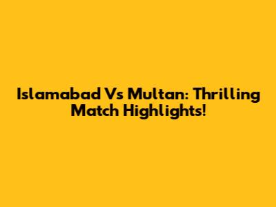 Islamabad Vs Multan: Thrilling Match Highlights!