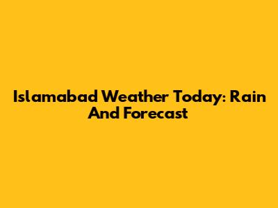 Islamabad Weather Today: Rain And Forecast