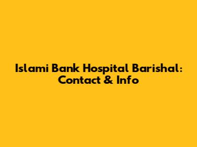 Islami Bank Hospital Barishal: Contact & Info