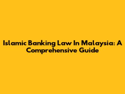 Islamic Banking Law In Malaysia: A Comprehensive Guide