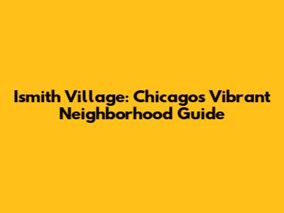 Ismith Village: Chicago's Vibrant Neighborhood Guide