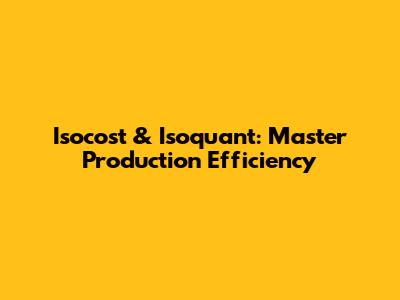 Isocost & Isoquant: Master Production Efficiency
