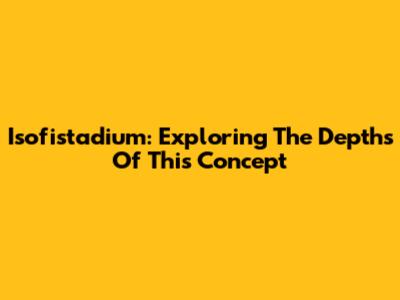 Isofistadium: Exploring The Depths Of This Concept
