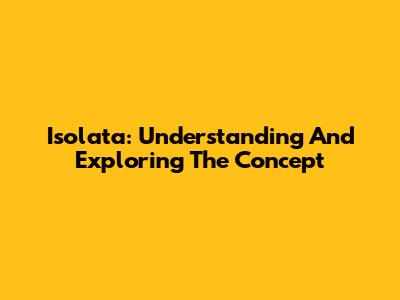 Isolata: Understanding And Exploring The Concept