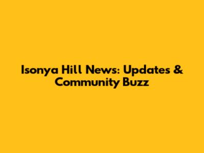 Isonya Hill News: Updates & Community Buzz