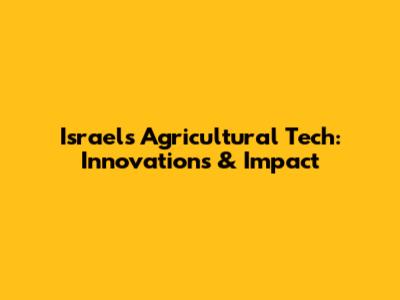 Israel's Agricultural Tech: Innovations & Impact