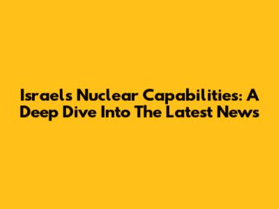 Israel's Nuclear Capabilities: A Deep Dive Into The Latest News