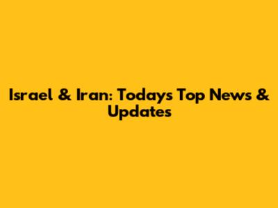 Israel & Iran: Today's Top News & Updates
