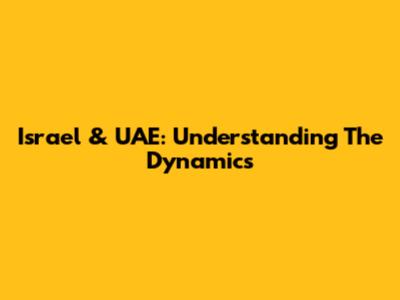 Israel & UAE: Understanding The Dynamics