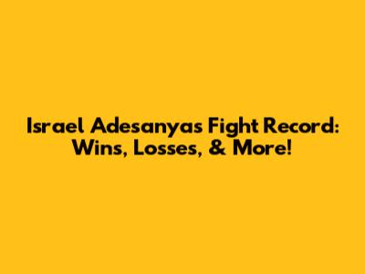 Israel Adesanya's Fight Record: Wins, Losses, & More!