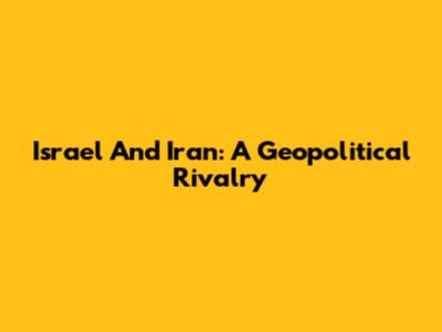 Israel And Iran: A Geopolitical Rivalry