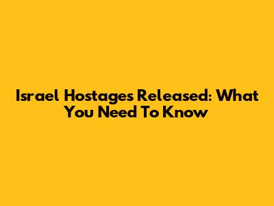 Israel Hostages Released: What You Need To Know
