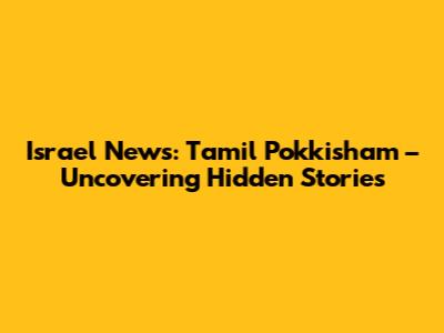 Israel News: Tamil Pokkisham – Uncovering Hidden Stories