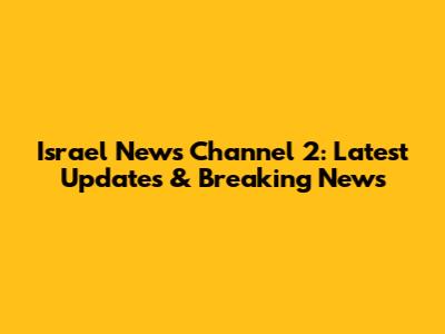 Israel News Channel 2: Latest Updates & Breaking News