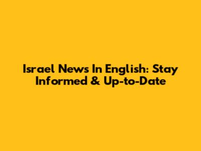 Israel News In English: Stay Informed & Up-to-Date