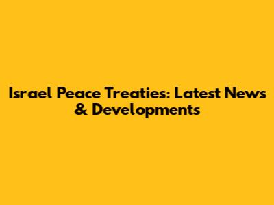 Israel Peace Treaties: Latest News & Developments