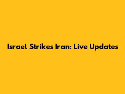 Israel Strikes Iran: Live Updates