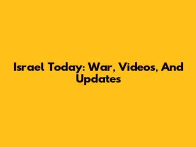 Israel Today: War, Videos, And Updates