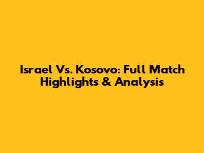 Israel Vs. Kosovo: Full Match Highlights & Analysis