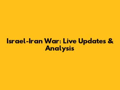 Israel-Iran War: Live Updates & Analysis
