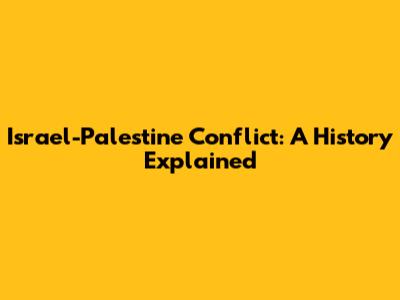 Israel-Palestine Conflict: A History Explained