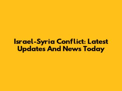 Israel-Syria Conflict: Latest Updates And News Today