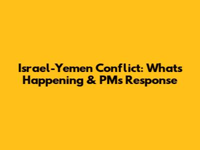 Israel-Yemen Conflict: What's Happening & PM's Response