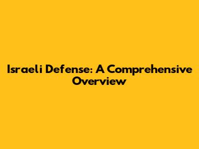 Israeli Defense: A Comprehensive Overview