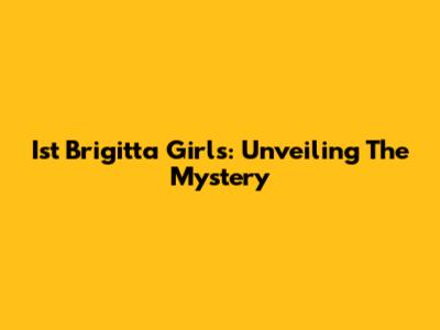 Ist Brigitta Girls: Unveiling The Mystery