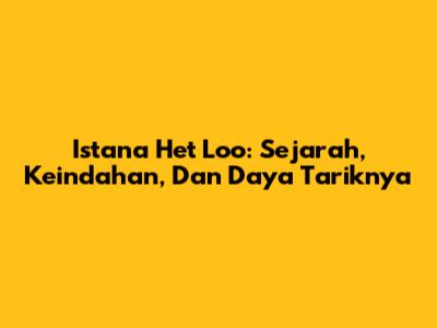 Istana Het Loo: Sejarah, Keindahan, Dan Daya Tariknya