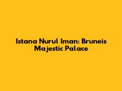 Istana Nurul Iman: Brunei's Majestic Palace
