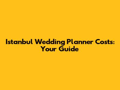 Istanbul Wedding Planner Costs: Your Guide