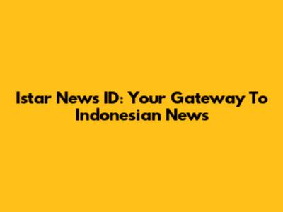 Istar News ID: Your Gateway To Indonesian News